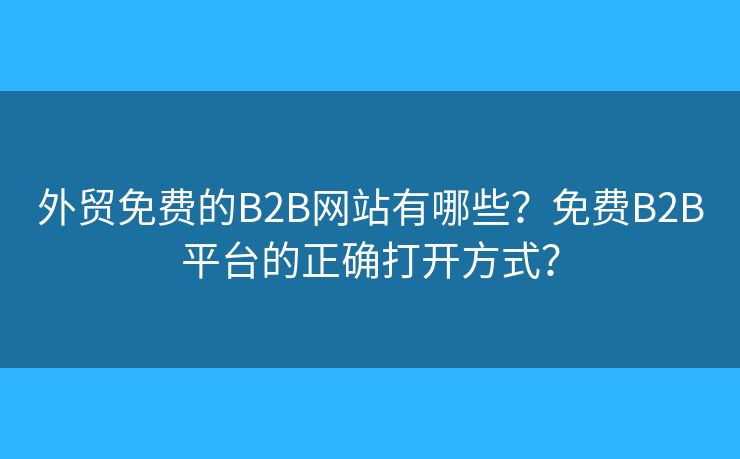 外貿(mào)免費(fèi)的B2B網(wǎng)站有哪些？免費(fèi)B2B平臺的正確打開方式？