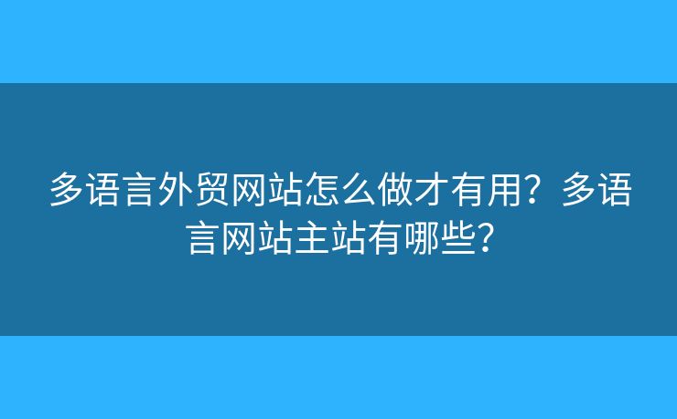 多語言外貿(mào)網(wǎng)站怎么做才有用？多語言網(wǎng)站主站有哪些？