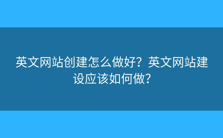 英文網(wǎng)站創(chuàng)建怎么做好？英文網(wǎng)站建設(shè)應(yīng)該如何做？