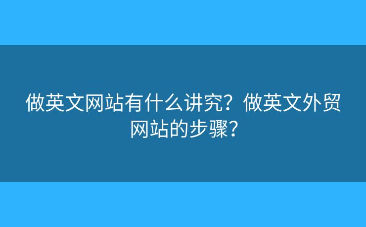 做英文網(wǎng)站有什么講究？做英文外貿(mào)網(wǎng)站的步驟？
