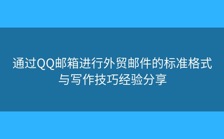 通過(guò)QQ郵箱進(jìn)行外貿(mào)郵件的標(biāo)準(zhǔn)格式與寫(xiě)作技巧經(jīng)驗(yàn)分享