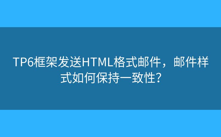 TP6框架發(fā)送HTML格式郵件，郵件樣式如何保持一致性？