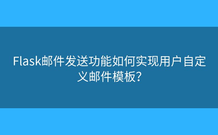 Flask郵件發(fā)送功能如何實(shí)現(xiàn)用戶自定義郵件模板？