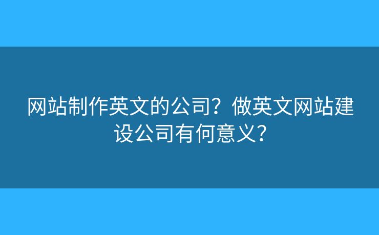網(wǎng)站制作英文的公司？做英文網(wǎng)站建設(shè)公司有何意義？
