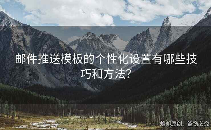郵件推送模板的個(gè)性化設(shè)置有哪些技巧和方法？