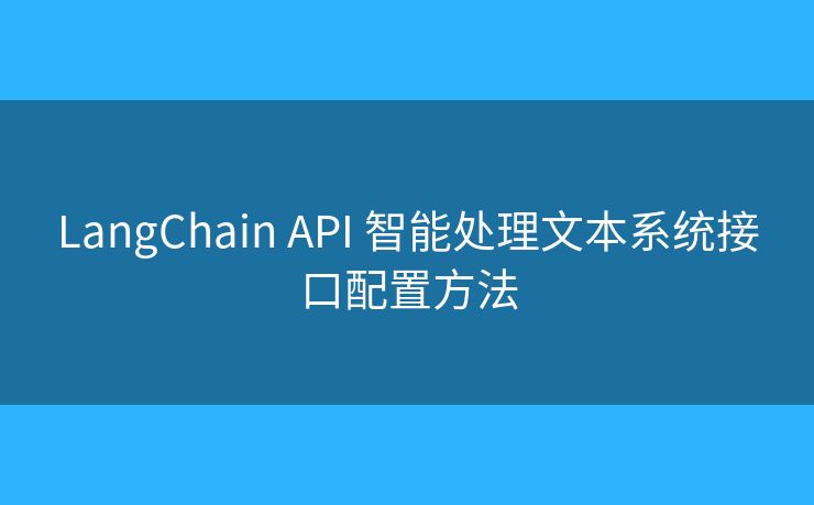 LangChain API 智能處理文本系統(tǒng)接口配置方法