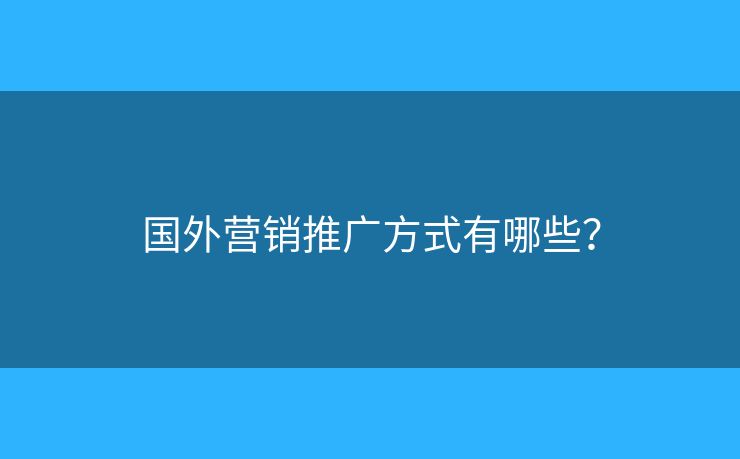 國(guó)外營(yíng)銷推廣方式有哪些？