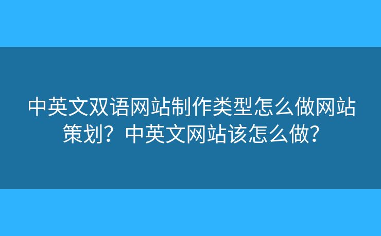 中英文雙語網(wǎng)站制作類型怎么做網(wǎng)站策劃？中英文網(wǎng)站該怎么做？