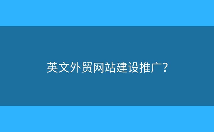 英文外貿(mào)網(wǎng)站建設(shè)推廣？