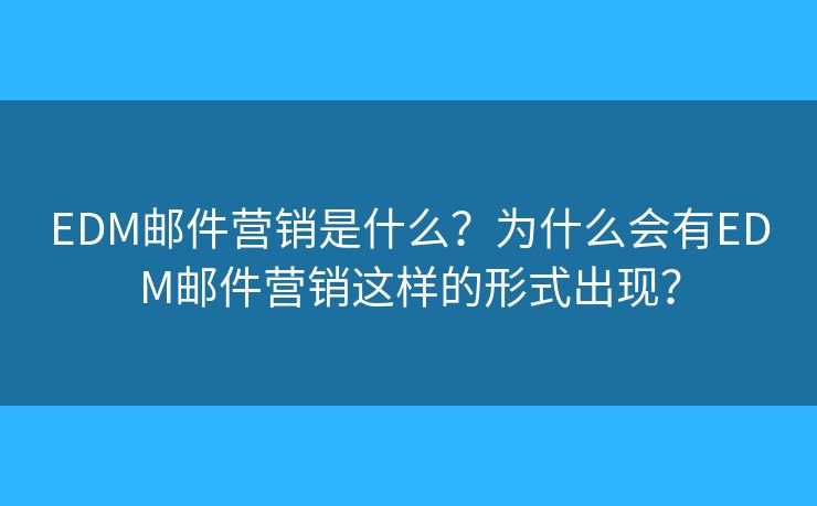 EDM郵件營銷是什么？為什么會有EDM郵件營銷這樣的形式出現(xiàn)？