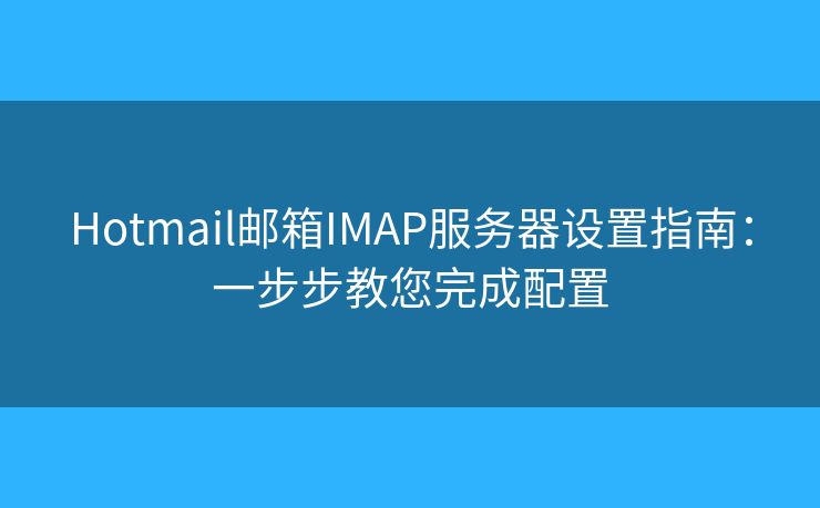 Hotmail郵箱IMAP服務器設置指南：一步步教您完成配置