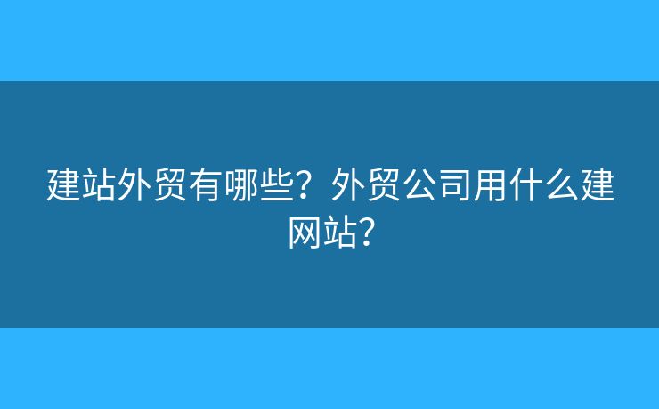 建站外貿有哪些？外貿公司用什么建網站？