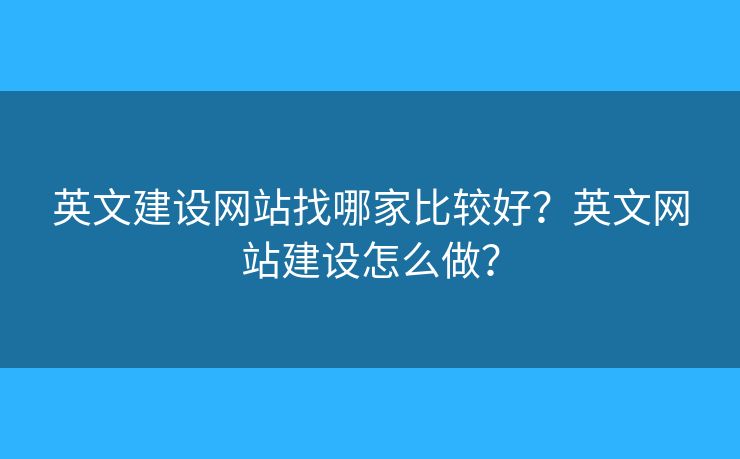 英文建設(shè)網(wǎng)站找哪家比較好？英文網(wǎng)站建設(shè)怎么做？