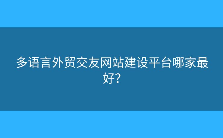 多語言外貿(mào)交友網(wǎng)站建設(shè)平臺哪家最好？