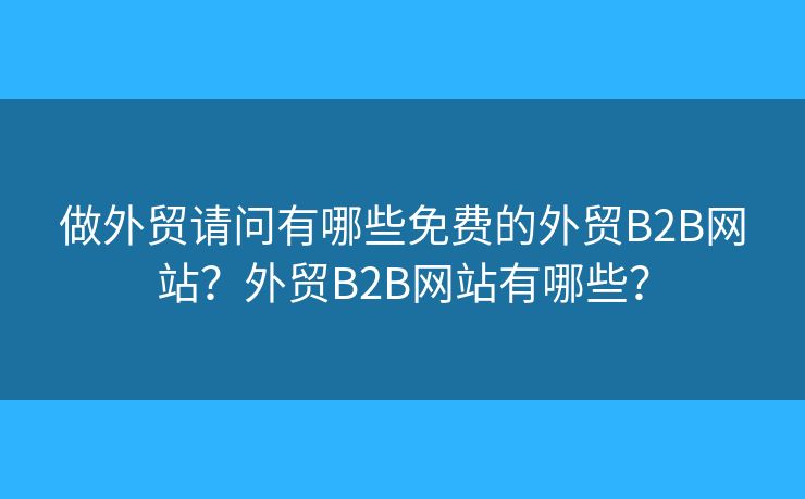 做外貿(mào)請(qǐng)問有哪些免費(fèi)的外貿(mào)B2B網(wǎng)站？外貿(mào)B2B網(wǎng)站有哪些？