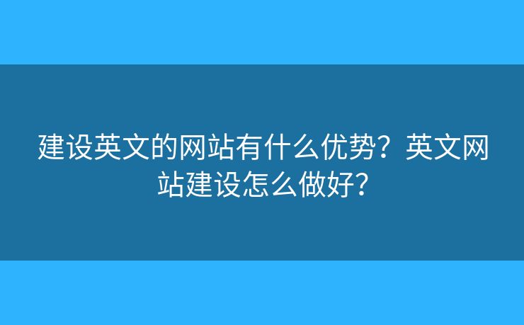 建設英文的網(wǎng)站有什么優(yōu)勢？英文網(wǎng)站建設怎么做好？
