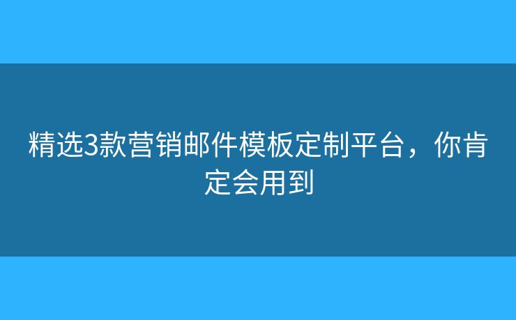 精選3款營銷郵件模板定制平臺，你肯定會用到