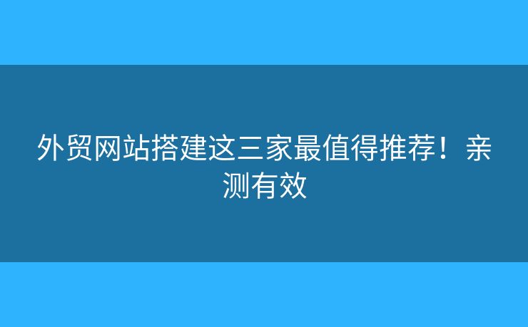 外貿(mào)網(wǎng)站搭建這三家最值得推薦！親測有效
