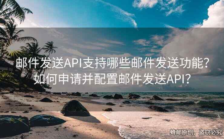 郵件發(fā)送API支持哪些郵件發(fā)送功能？如何申請(qǐng)并配置郵件發(fā)送API？