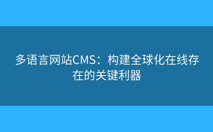 多語(yǔ)言網(wǎng)站CMS：構(gòu)建全球化在線存在的關(guān)鍵利器