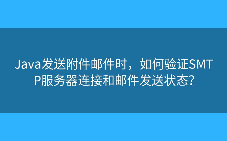 Java發(fā)送附件郵件時(shí)，如何驗(yàn)證SMTP服務(wù)器連接和郵件發(fā)送狀態(tài)？