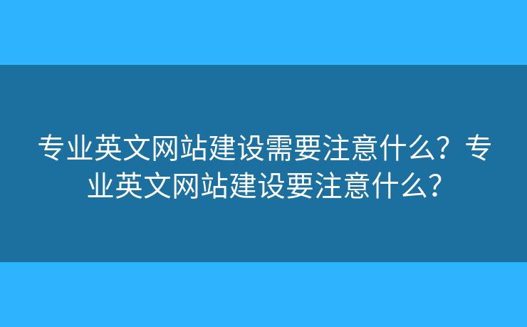 專業(yè)英文網(wǎng)站建設(shè)需要注意什么？專業(yè)英文網(wǎng)站建設(shè)要注意什么？