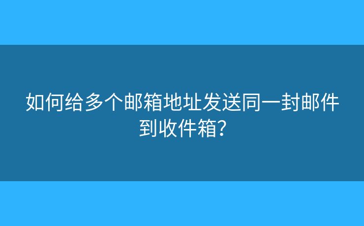 如何給多個郵箱地址發(fā)送同一封郵件到收件箱？