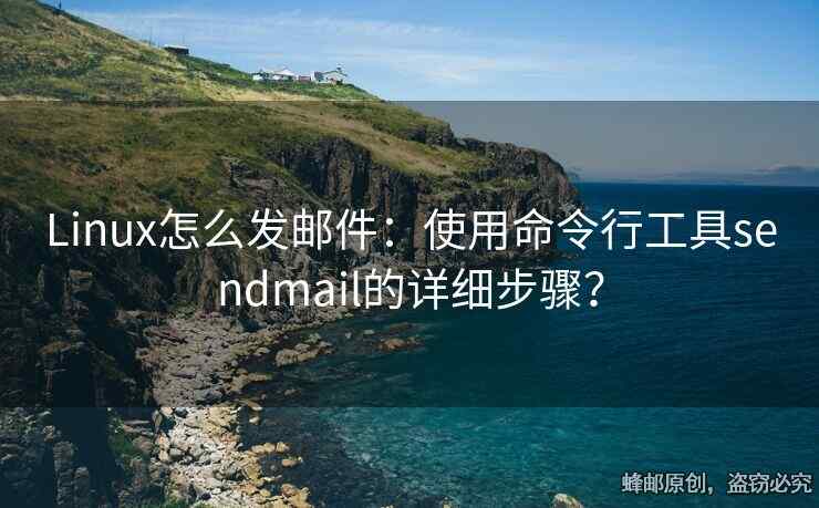Linux怎么發(fā)郵件：使用命令行工具sendmail的詳細(xì)步驟？