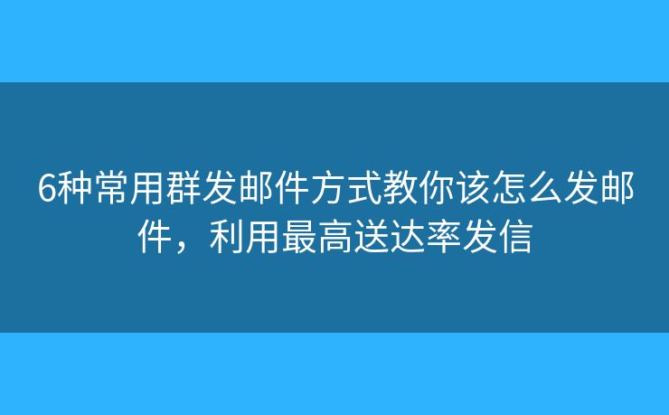6種常用群發(fā)郵件方式教你該怎么發(fā)郵件，利用最高送達(dá)率發(fā)信