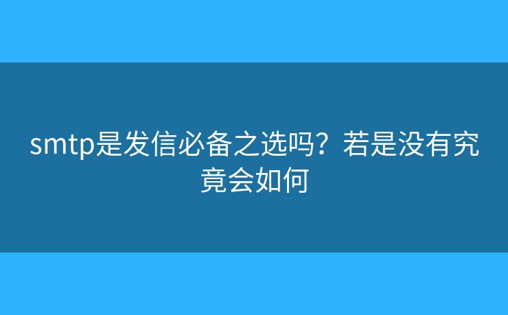 smtp是發(fā)信必備之選嗎？若是沒(méi)有究竟會(huì)如何