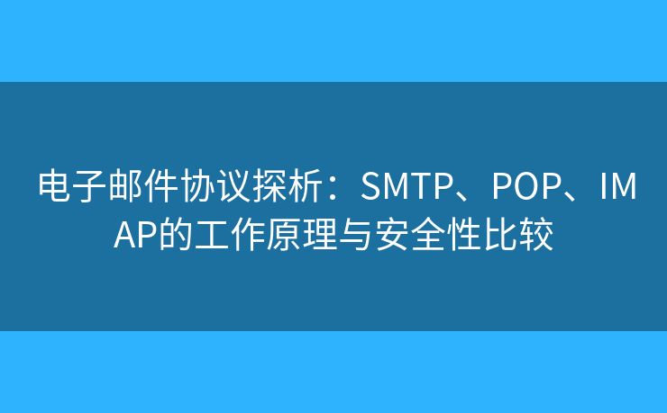 電子郵件協(xié)議探析：SMTP、POP、IMAP的工作原理與安全性比較