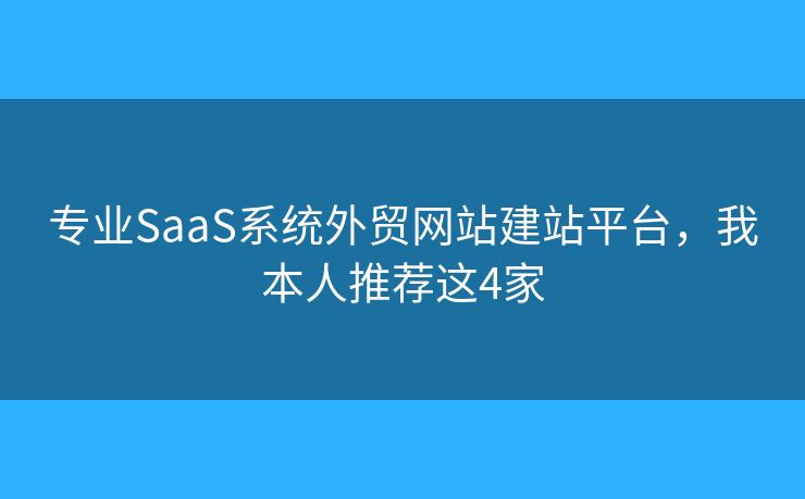 專業(yè)SaaS系統(tǒng)外貿(mào)網(wǎng)站建站平臺，我本人推薦這4家