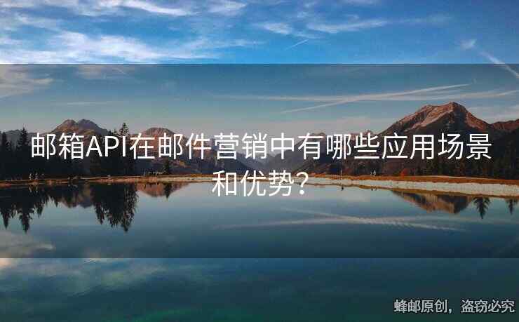 郵箱API在郵件營銷中有哪些應(yīng)用場景和優(yōu)勢？