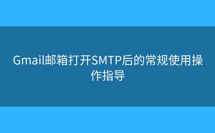 Gmail郵箱打開SMTP后的常規(guī)使用操作指導