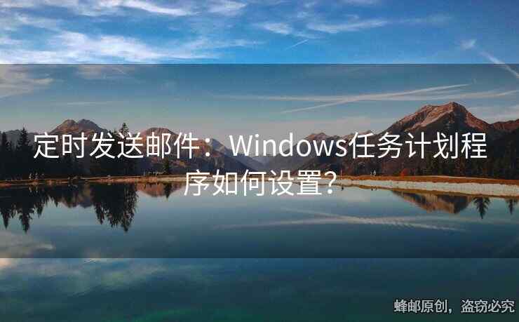 定時發(fā)送郵件：Windows任務(wù)計劃程序如何設(shè)置？