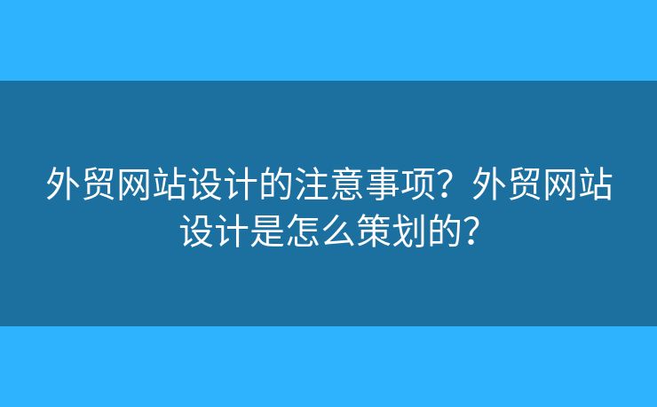 外貿(mào)網(wǎng)站設(shè)計(jì)的注意事項(xiàng)？外貿(mào)網(wǎng)站設(shè)計(jì)是怎么策劃的？