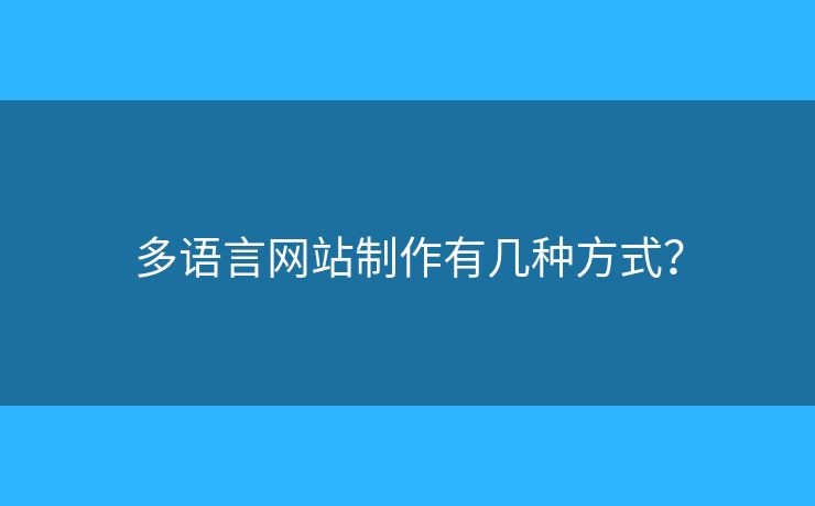 多語(yǔ)言網(wǎng)站制作有幾種方式？
