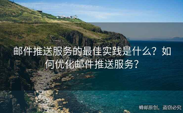 郵件推送服務(wù)的最佳實踐是什么？如何優(yōu)化郵件推送服務(wù)？