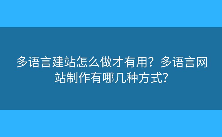 多語言建站怎么做才有用？多語言網(wǎng)站制作有哪幾種方式？