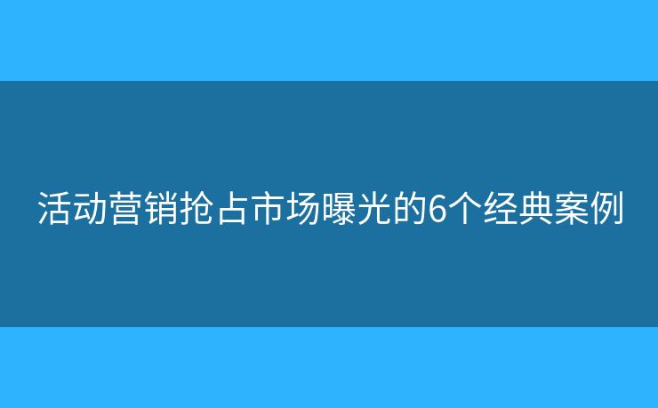 活動營銷搶占市場曝光的6個經(jīng)典案例