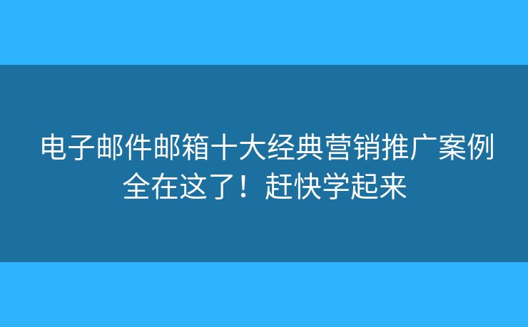 電子郵件郵箱十大經(jīng)典營銷推廣案例全在這了！趕快學(xué)起來