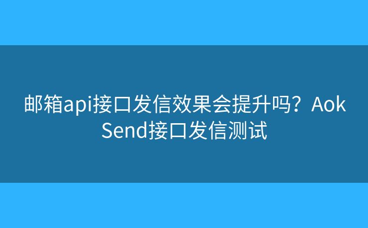 郵箱api接口發(fā)信效果會(huì)提升嗎？AokSend接口發(fā)信測(cè)試