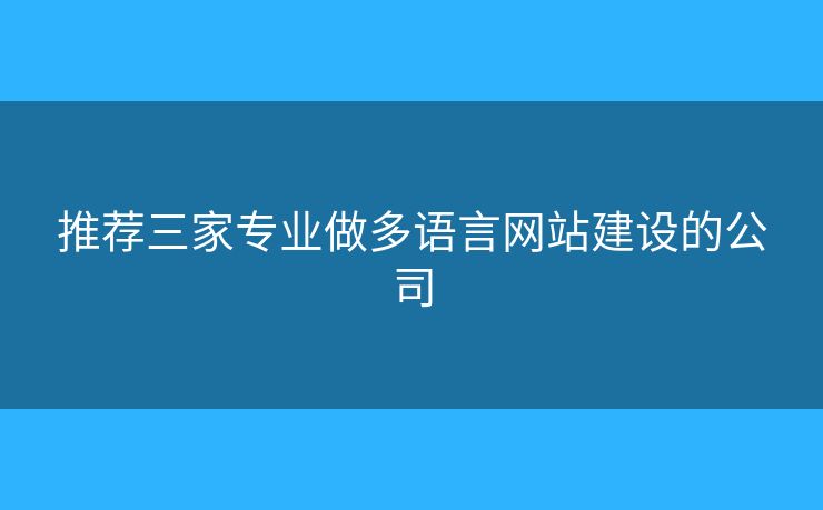 推薦三家專業(yè)做多語言網(wǎng)站建設(shè)的公司