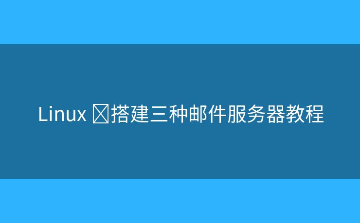 Linux ?搭建三種郵件服務(wù)器教程
