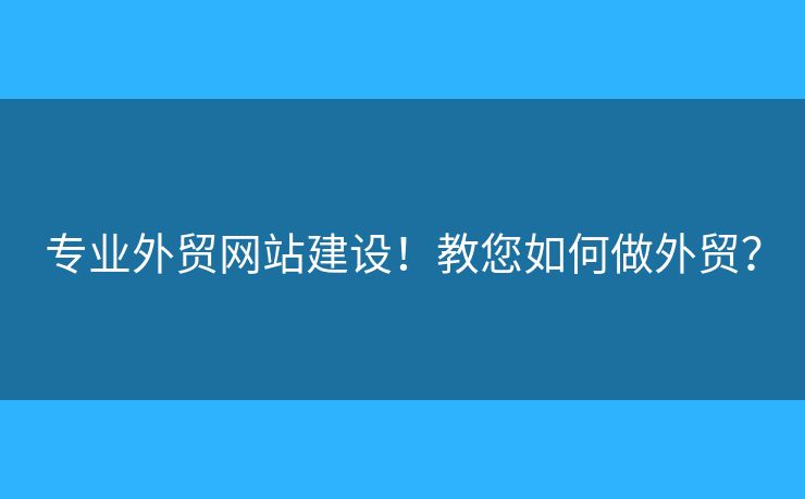 專業(yè)外貿(mào)網(wǎng)站建設(shè)！教您如何做外貿(mào)？