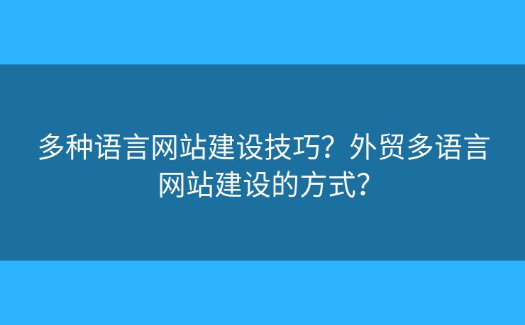 多種語言網(wǎng)站建設(shè)技巧？外貿(mào)多語言網(wǎng)站建設(shè)的方式？