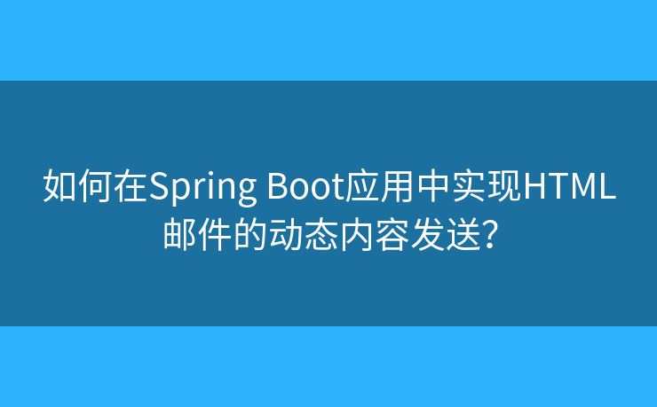 如何在Spring Boot應(yīng)用中實現(xiàn)HTML郵件的動態(tài)內(nèi)容發(fā)送？