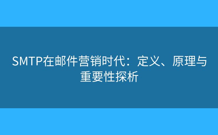 SMTP在郵件營銷時代：定義、原理與重要性探析