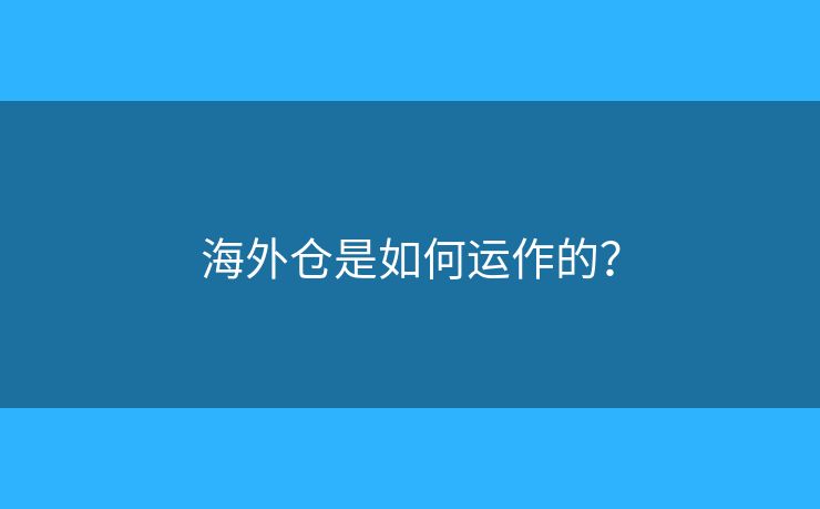 海外倉是如何運(yùn)作的？