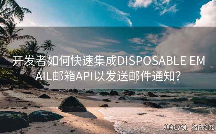 開發(fā)者如何快速集成DISPOSABLE EMAIL郵箱API以發(fā)送郵件通知？